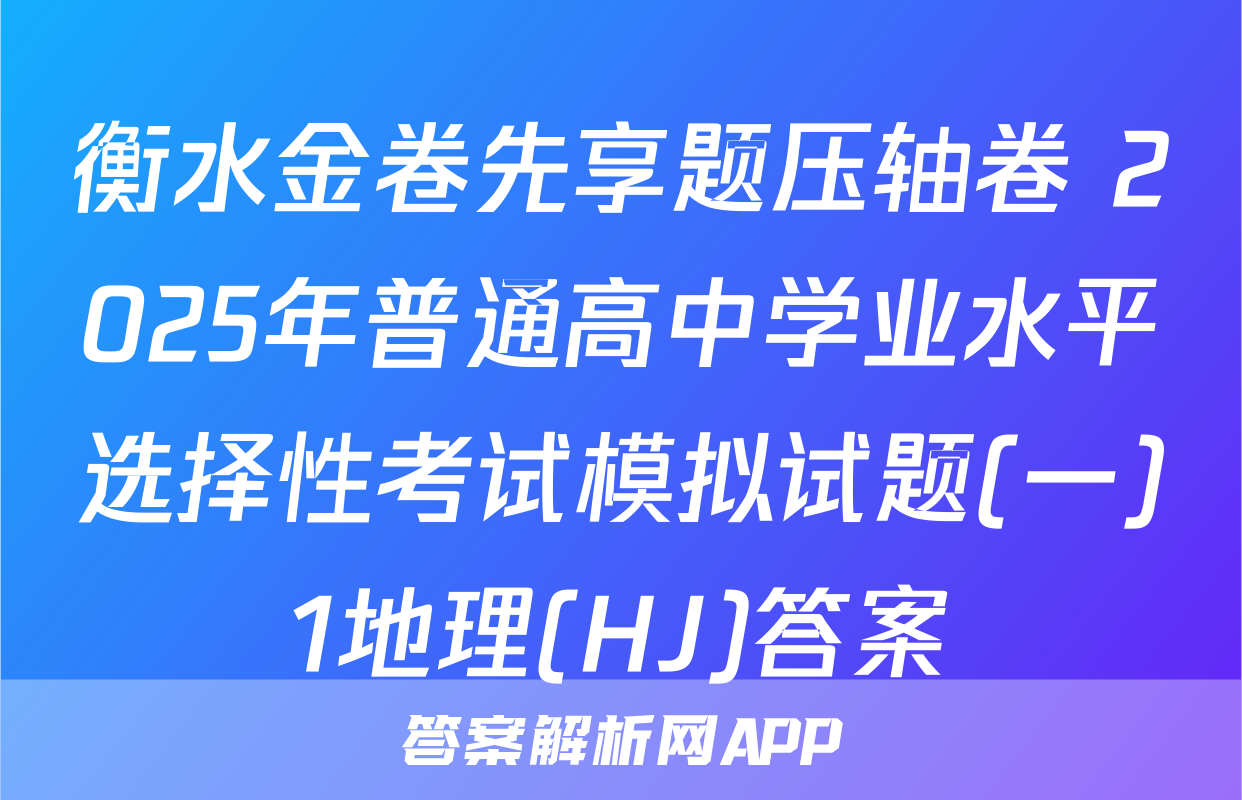 衡水金卷先享题压轴卷 2025年普通高中学业水平选择性考试模拟试题(一)1地理(HJ)答案