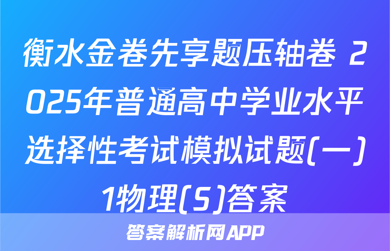 衡水金卷先享题压轴卷 2025年普通高中学业水平选择性考试模拟试题(一)1物理(S)答案