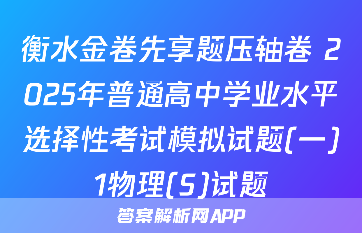 衡水金卷先享题压轴卷 2025年普通高中学业水平选择性考试模拟试题(一)1物理(S)试题