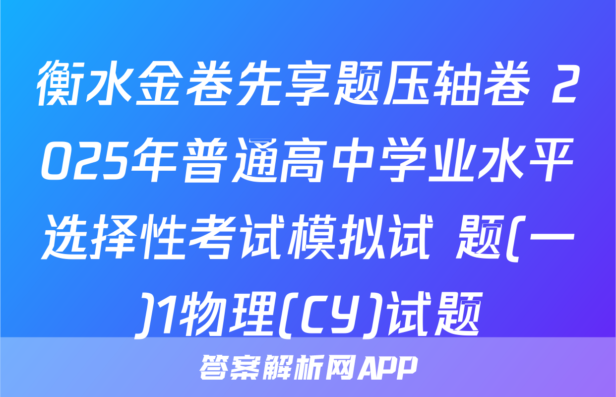 衡水金卷先享题压轴卷 2025年普通高中学业水平选择性考试模拟试 题(一)1物理(CY)试题