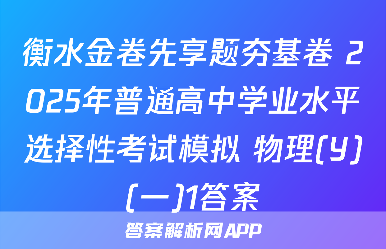 衡水金卷先享题夯基卷 2025年普通高中学业水平选择性考试模拟 物理(Y)(一)1答案