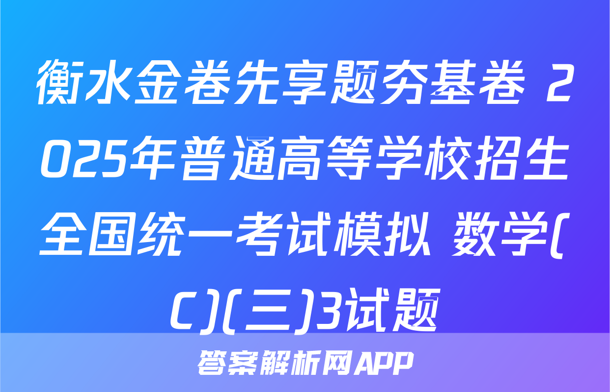 衡水金卷先享题夯基卷 2025年普通高等学校招生全国统一考试模拟 数学(C)(三)3试题