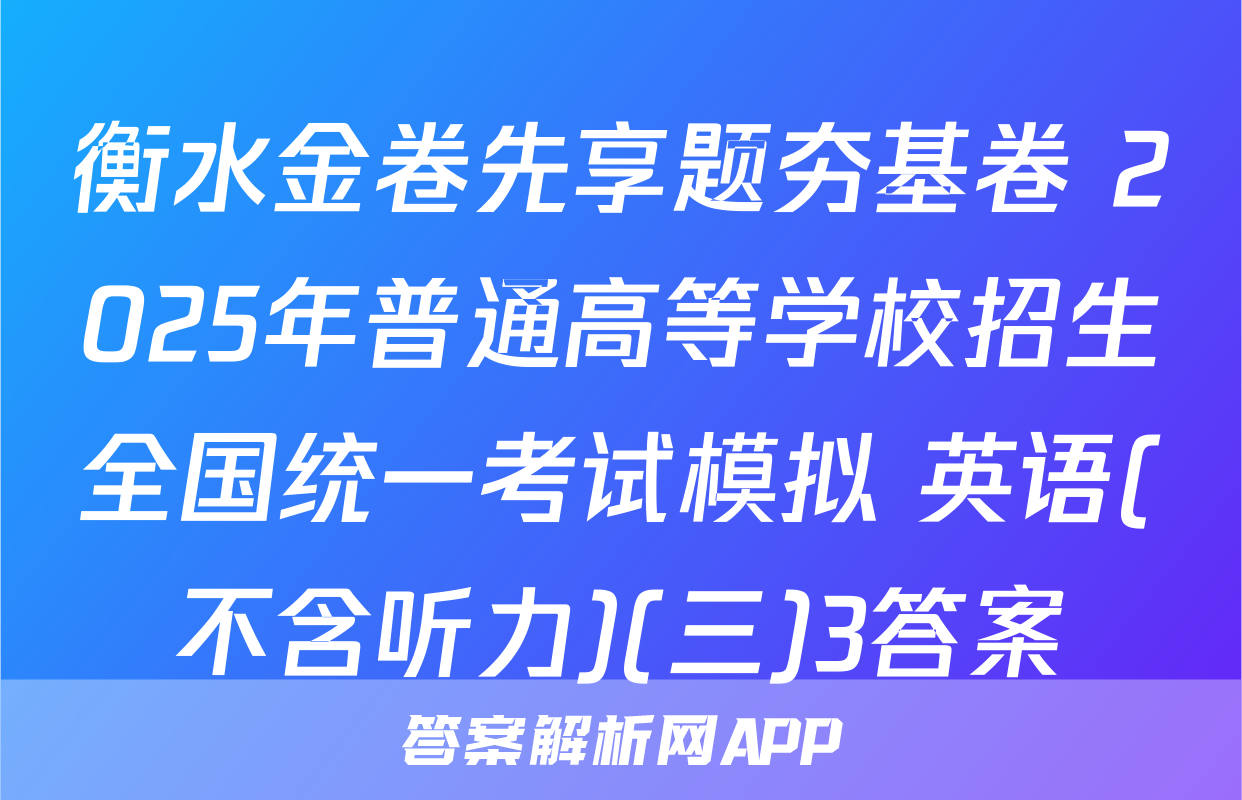 衡水金卷先享题夯基卷 2025年普通高等学校招生全国统一考试模拟 英语(不含听力)(三)3答案