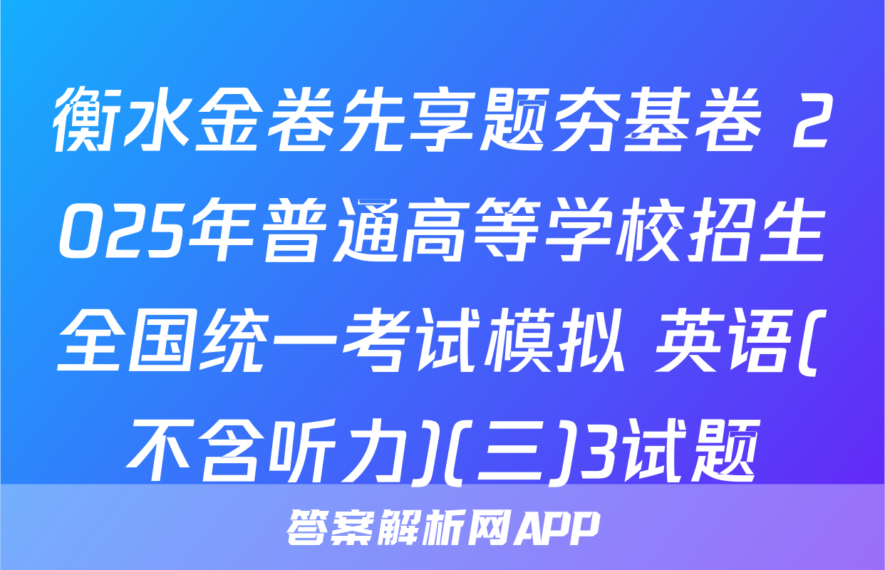 衡水金卷先享题夯基卷 2025年普通高等学校招生全国统一考试模拟 英语(不含听力)(三)3试题