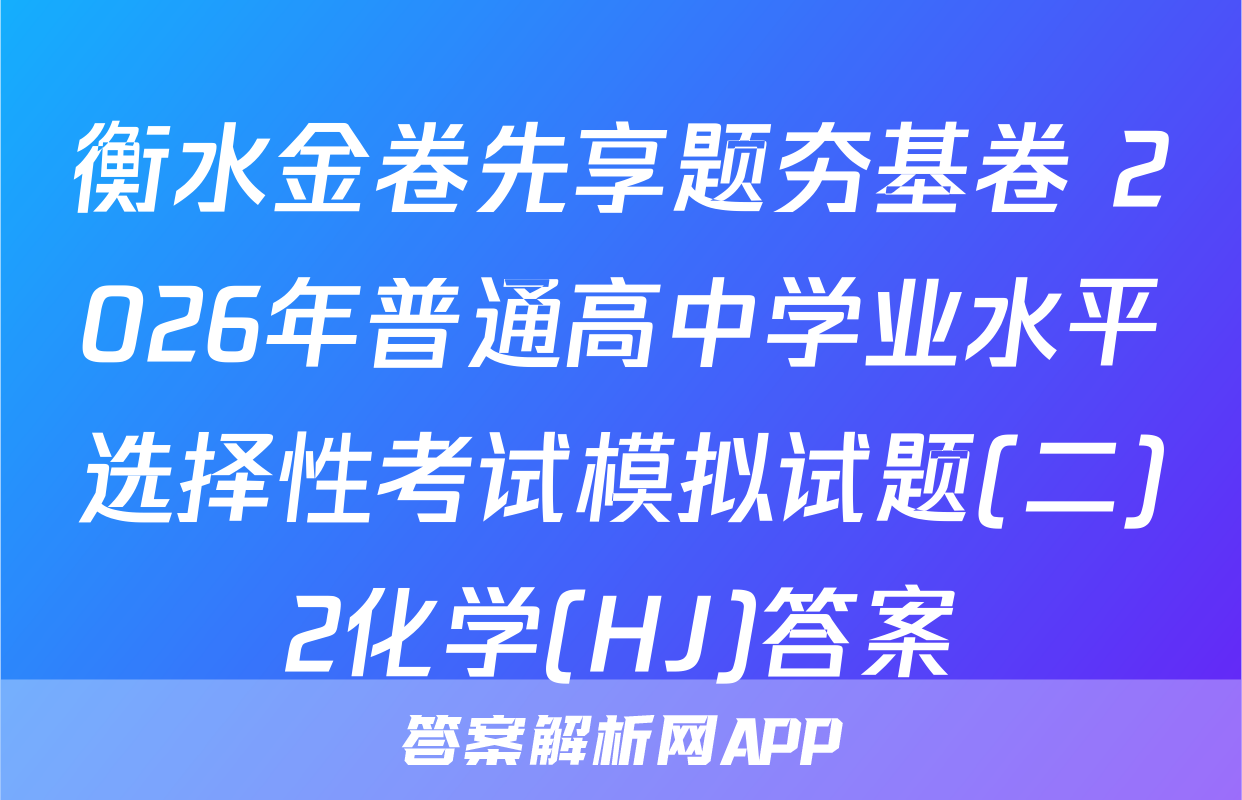 衡水金卷先享题夯基卷 2026年普通高中学业水平选择性考试模拟试题(二)2化学(HJ)答案