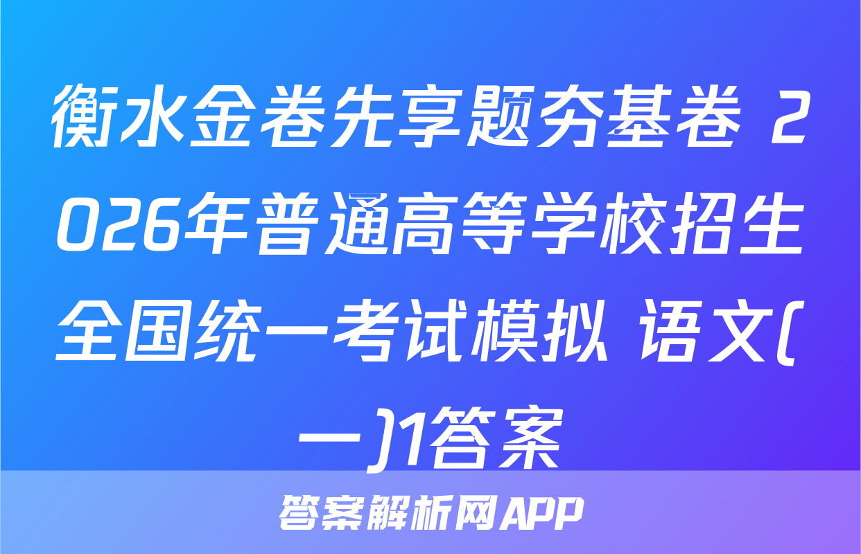 衡水金卷先享题夯基卷 2026年普通高等学校招生全国统一考试模拟 语文(一)1答案