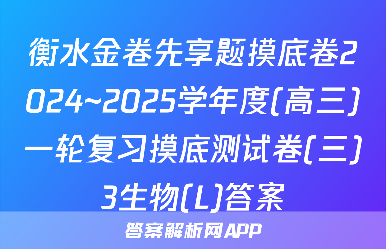 衡水金卷先享题摸底卷2024~2025学年度(高三)一轮复习摸底测试卷(三)3生物(L)答案