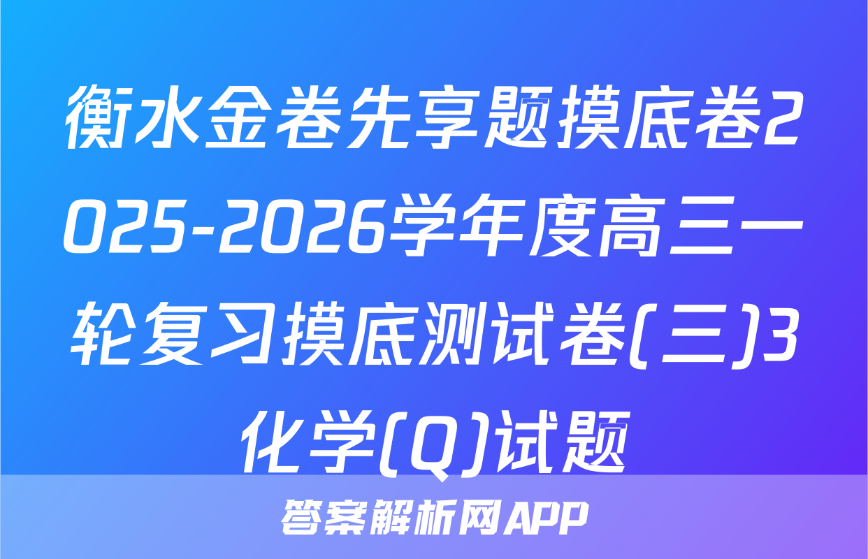 衡水金卷先享题摸底卷2025-2026学年度高三一轮复习摸底测试卷(三)3化学(Q)试题