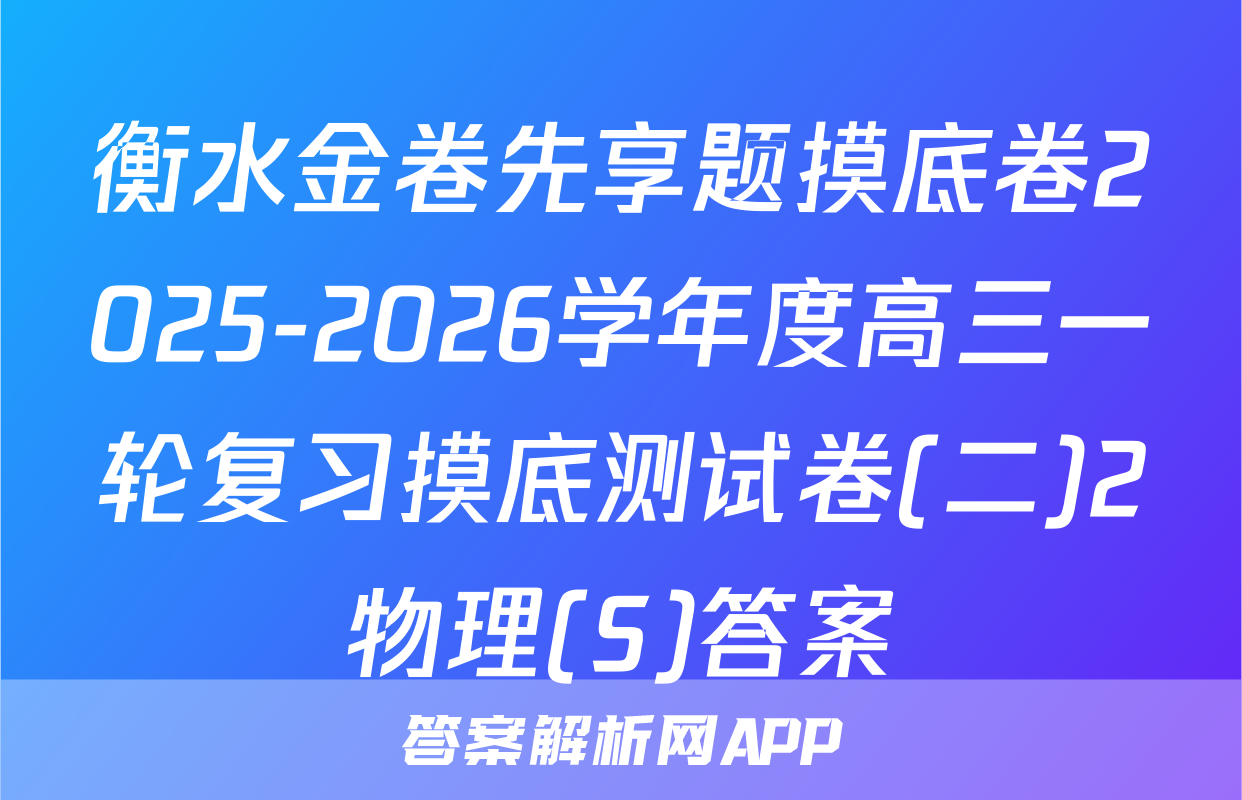衡水金卷先享题摸底卷2025-2026学年度高三一轮复习摸底测试卷(二)2物理(S)答案