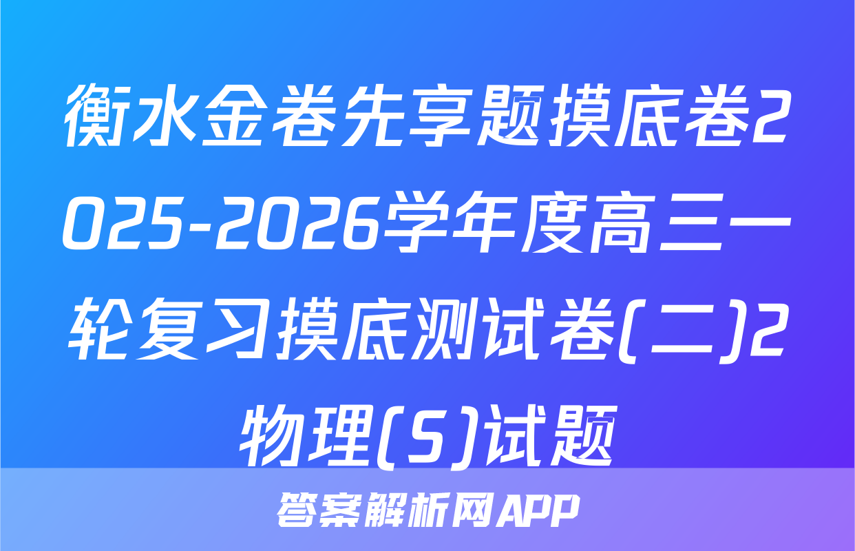 衡水金卷先享题摸底卷2025-2026学年度高三一轮复习摸底测试卷(二)2物理(S)试题