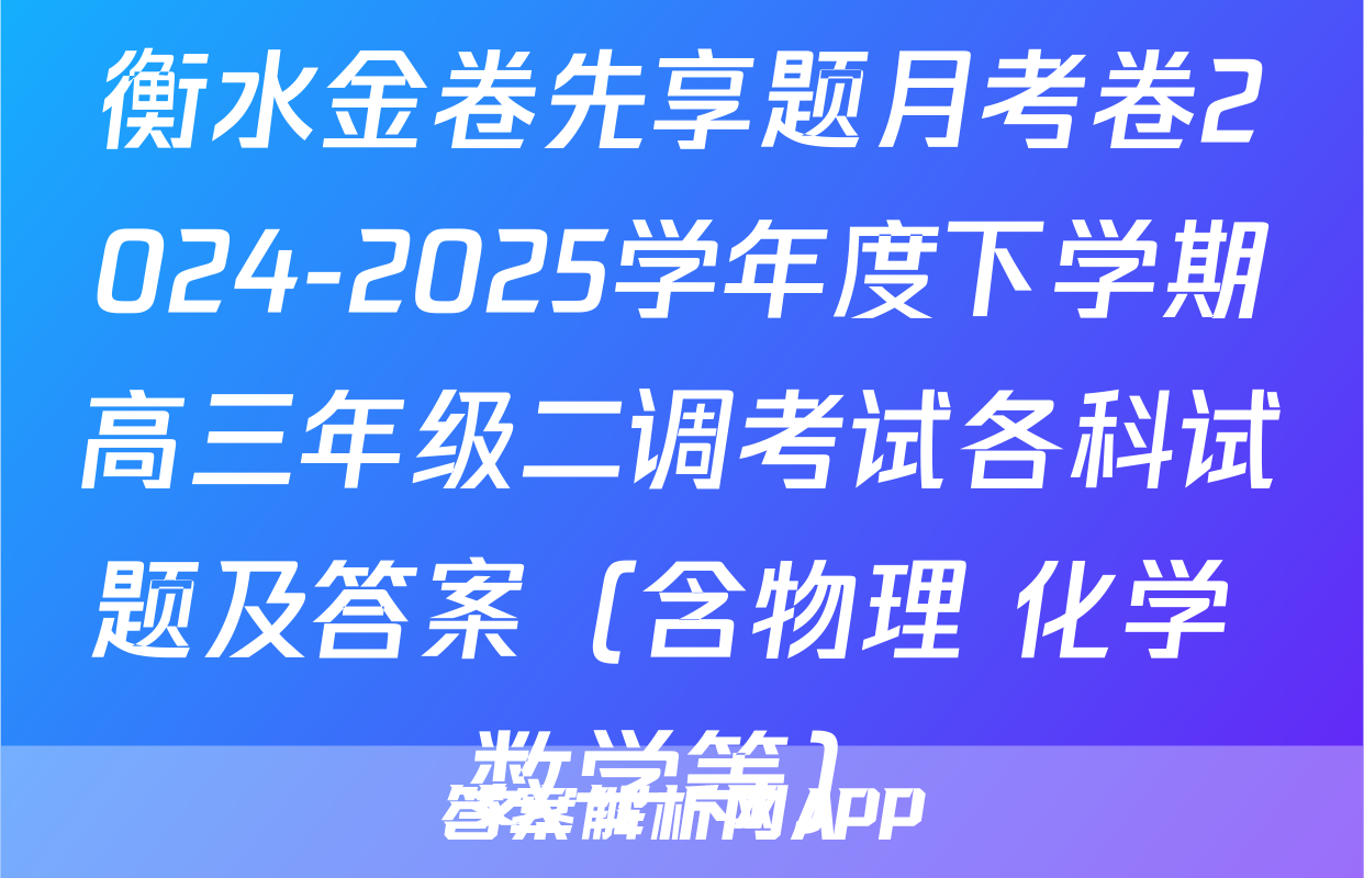 衡水金卷先享题月考卷2024-2025学年度下学期高三年级二调考试各科试题及答案（含物理 化学 数学等）
