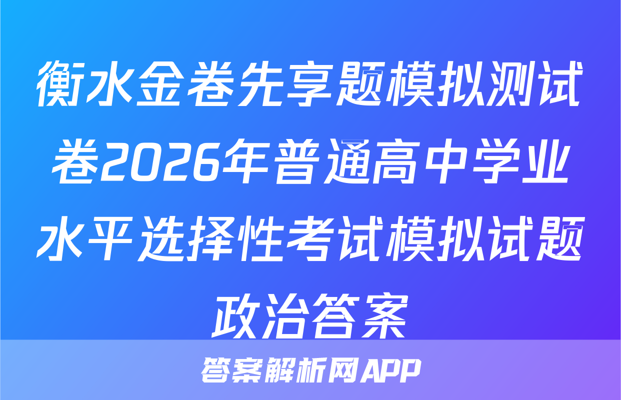 衡水金卷先享题模拟测试卷2026年普通高中学业水平选择性考试模拟试题政治答案