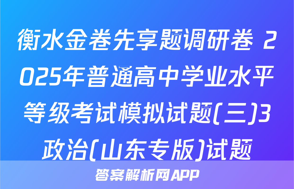 衡水金卷先享题调研卷 2025年普通高中学业水平等级考试模拟试题(三)3政治(山东专版)试题