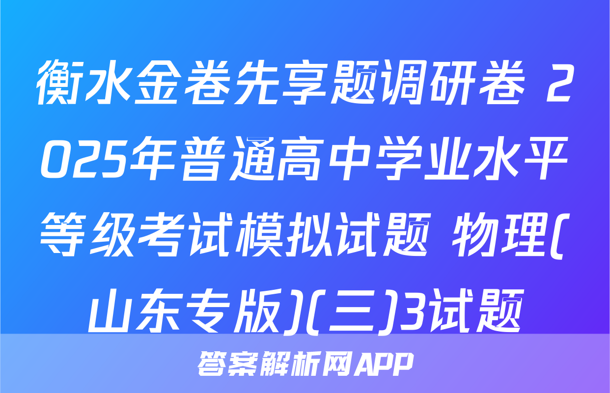 衡水金卷先享题调研卷 2025年普通高中学业水平等级考试模拟试题 物理(山东专版)(三)3试题