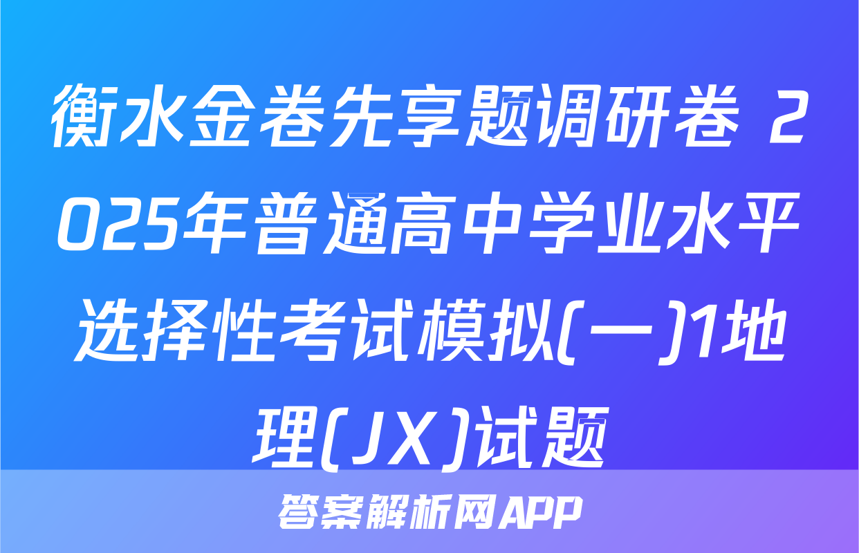 衡水金卷先享题调研卷 2025年普通高中学业水平选择性考试模拟(一)1地理(JX)试题
