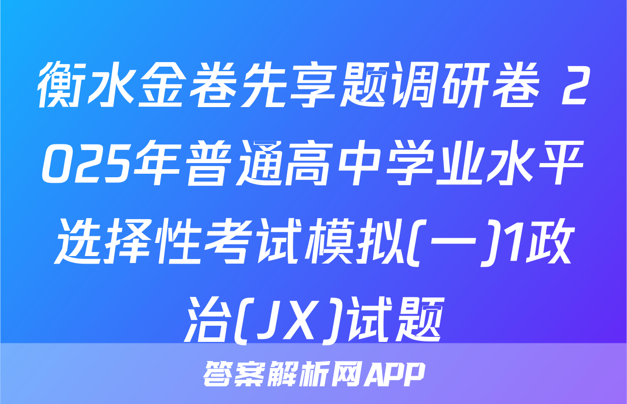 衡水金卷先享题调研卷 2025年普通高中学业水平选择性考试模拟(一)1政治(JX)试题
