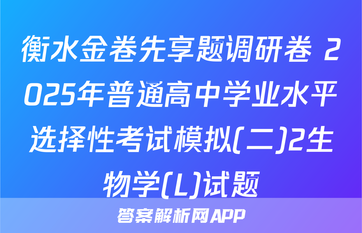 衡水金卷先享题调研卷 2025年普通高中学业水平选择性考试模拟(二)2生物学(L)试题
