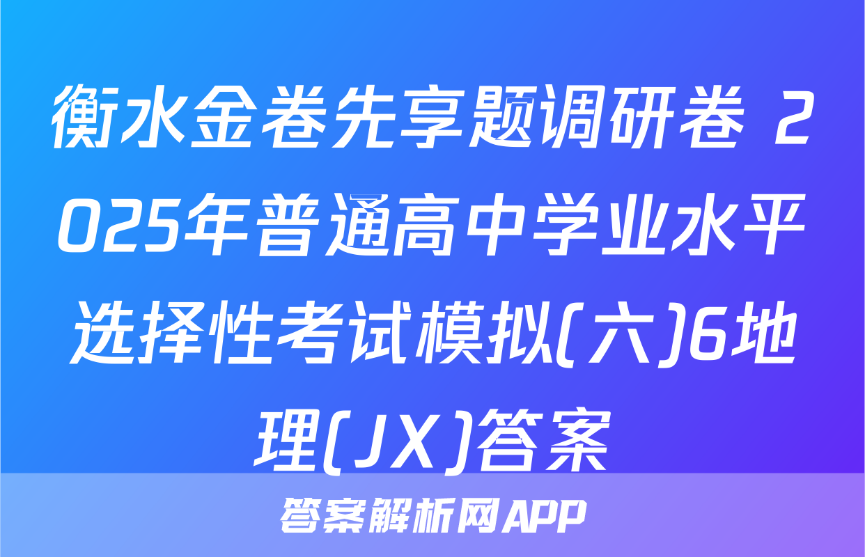衡水金卷先享题调研卷 2025年普通高中学业水平选择性考试模拟(六)6地理(JX)答案