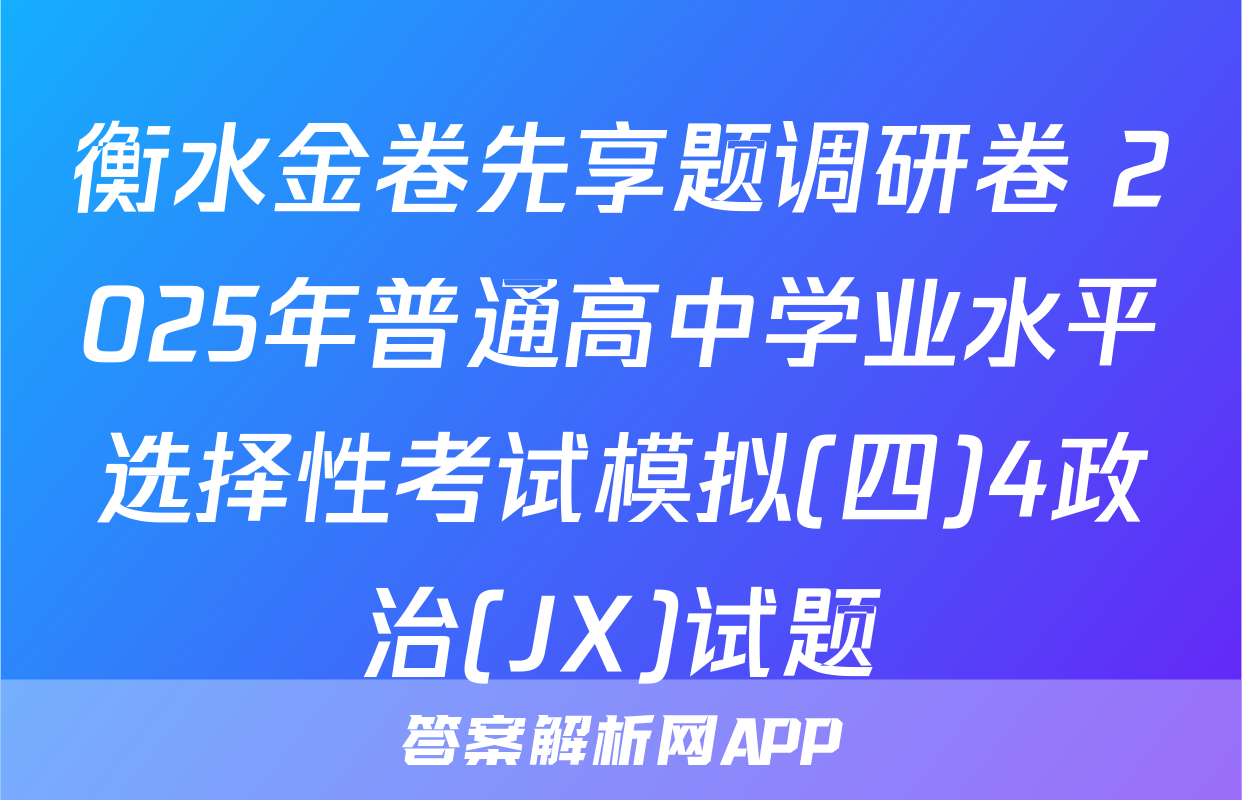 衡水金卷先享题调研卷 2025年普通高中学业水平选择性考试模拟(四)4政治(JX)试题