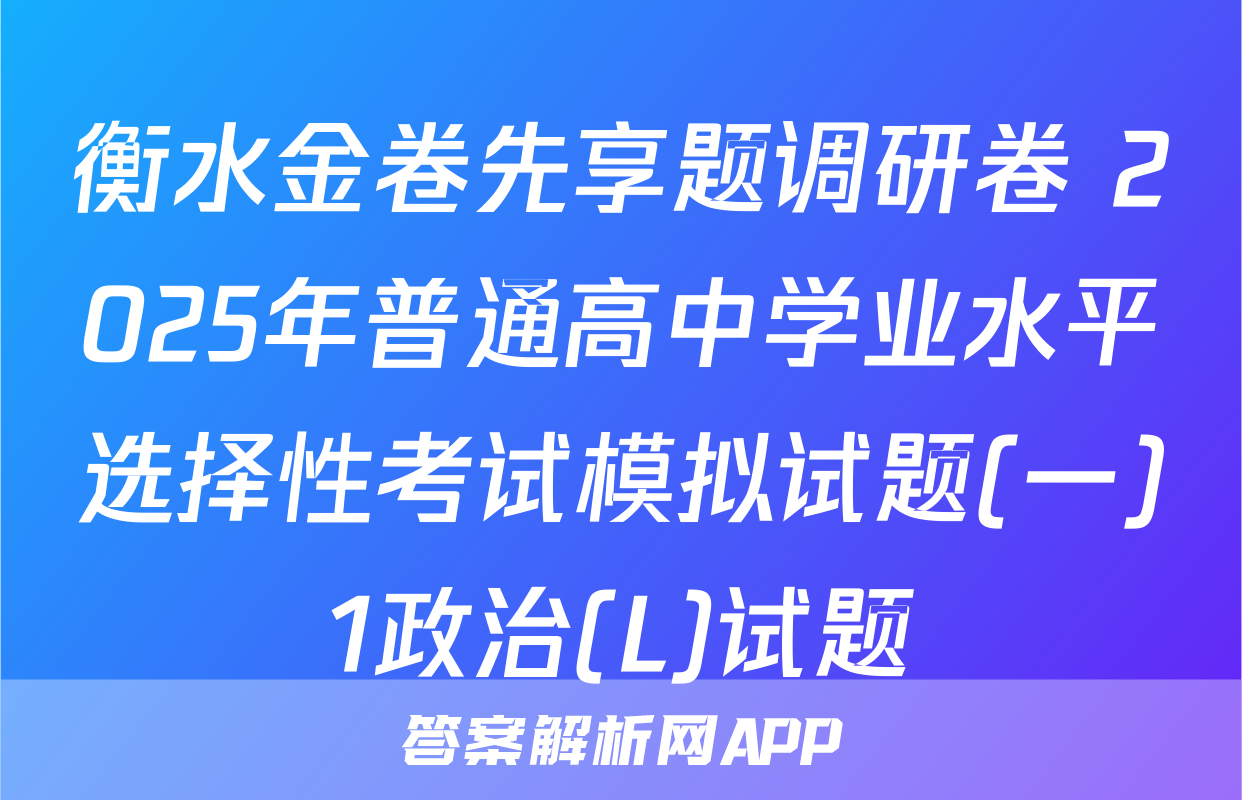 衡水金卷先享题调研卷 2025年普通高中学业水平选择性考试模拟试题(一)1政治(L)试题