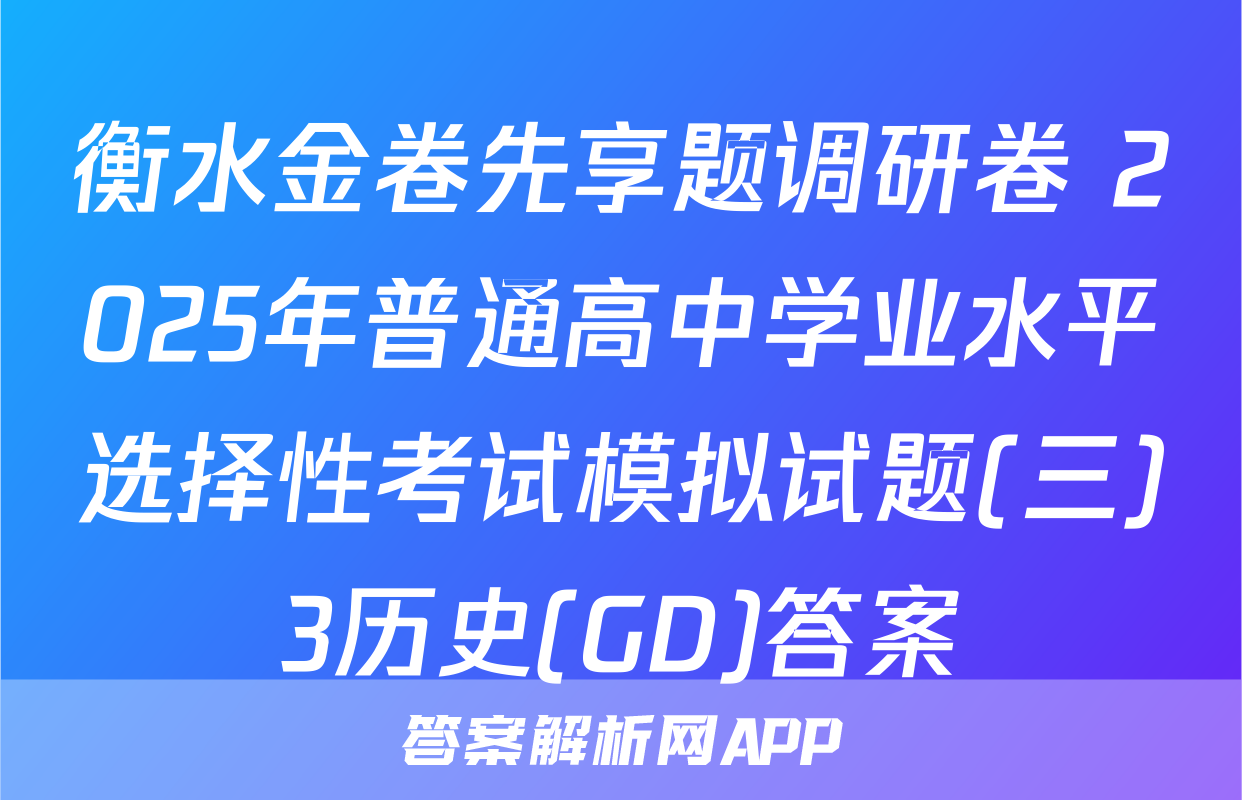 衡水金卷先享题调研卷 2025年普通高中学业水平选择性考试模拟试题(三)3历史(GD)答案