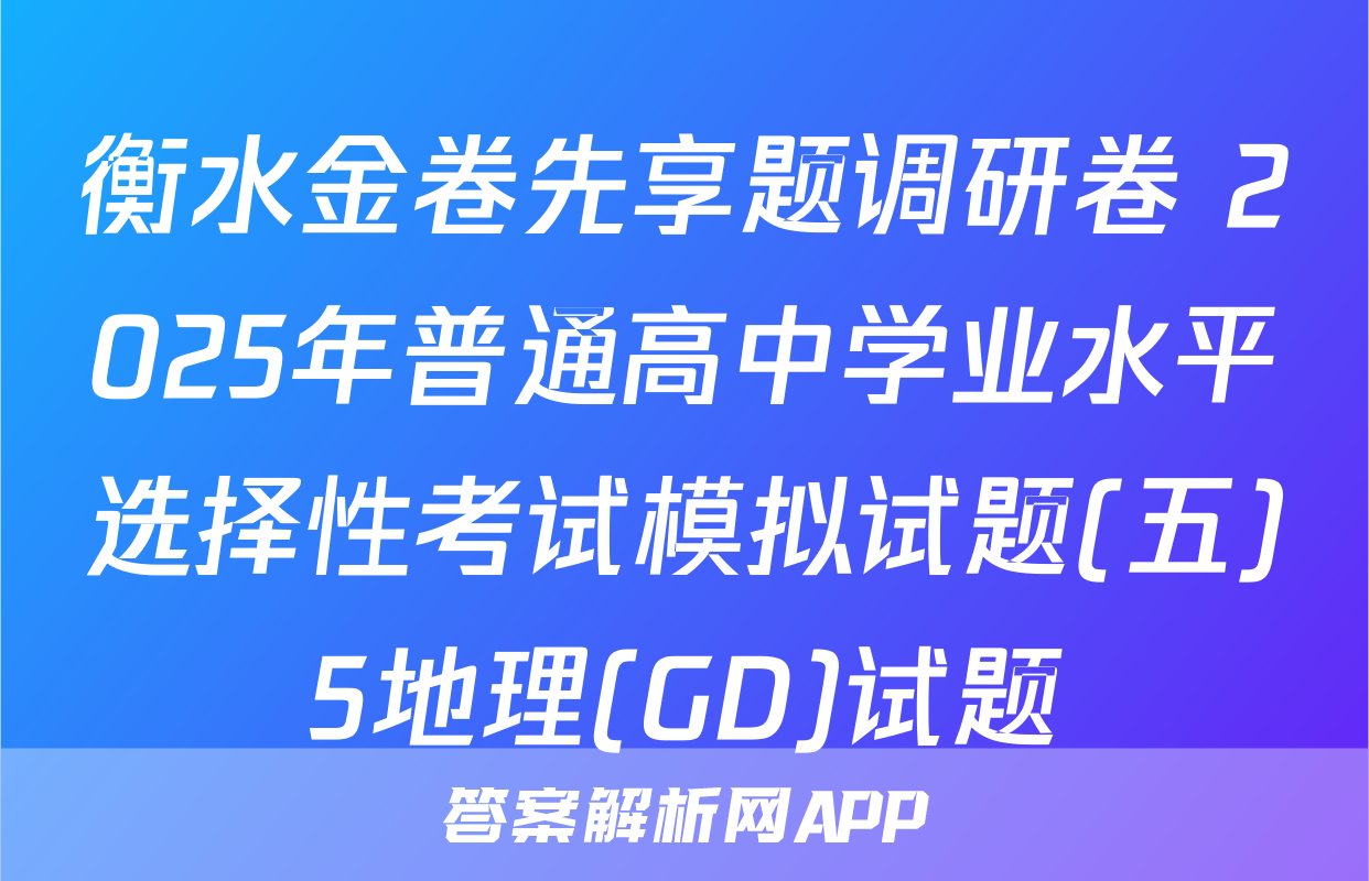 衡水金卷先享题调研卷 2025年普通高中学业水平选择性考试模拟试题(五)5地理(GD)试题