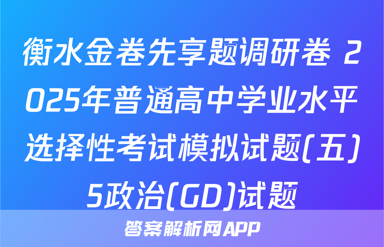 衡水金卷先享题调研卷 2025年普通高中学业水平选择性考试模拟试题(五)5政治(GD)试题