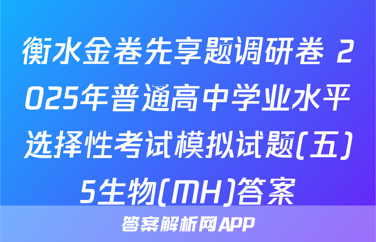 衡水金卷先享题调研卷 2025年普通高中学业水平选择性考试模拟试题(五)5生物(MH)答案