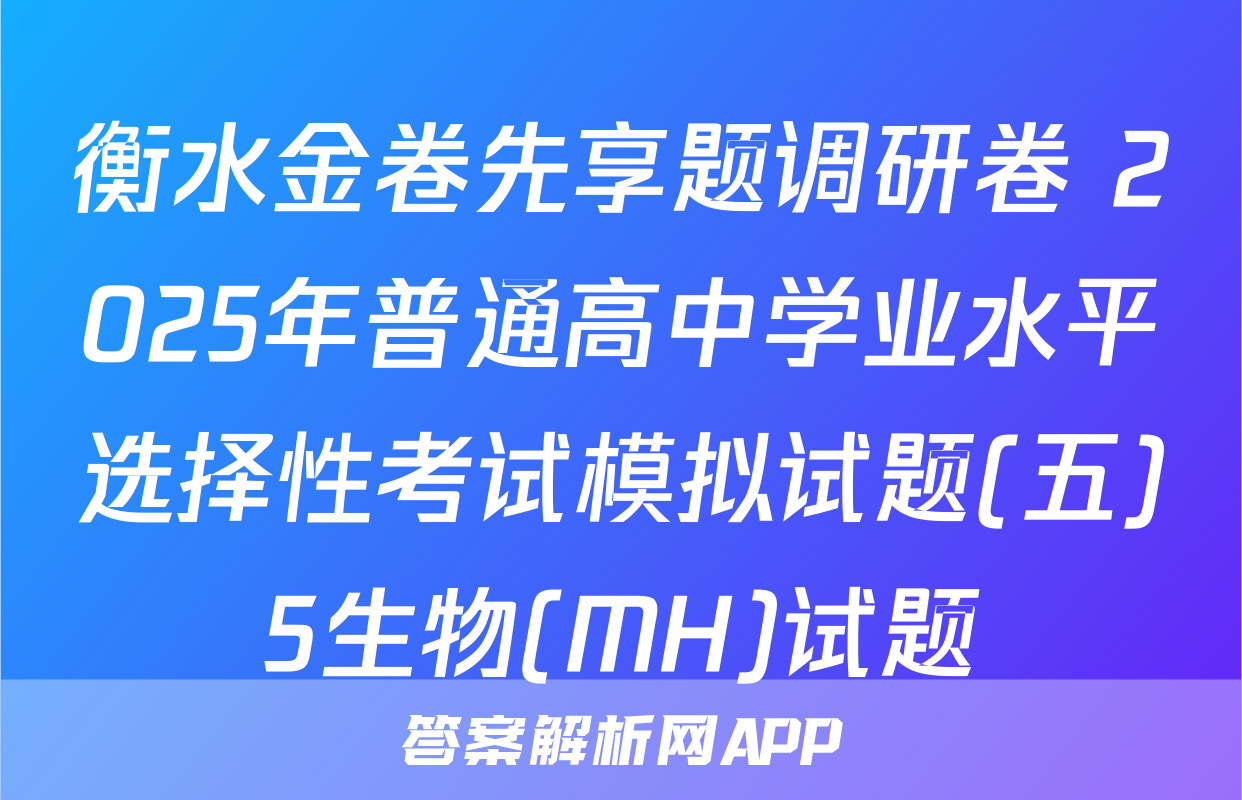 衡水金卷先享题调研卷 2025年普通高中学业水平选择性考试模拟试题(五)5生物(MH)试题