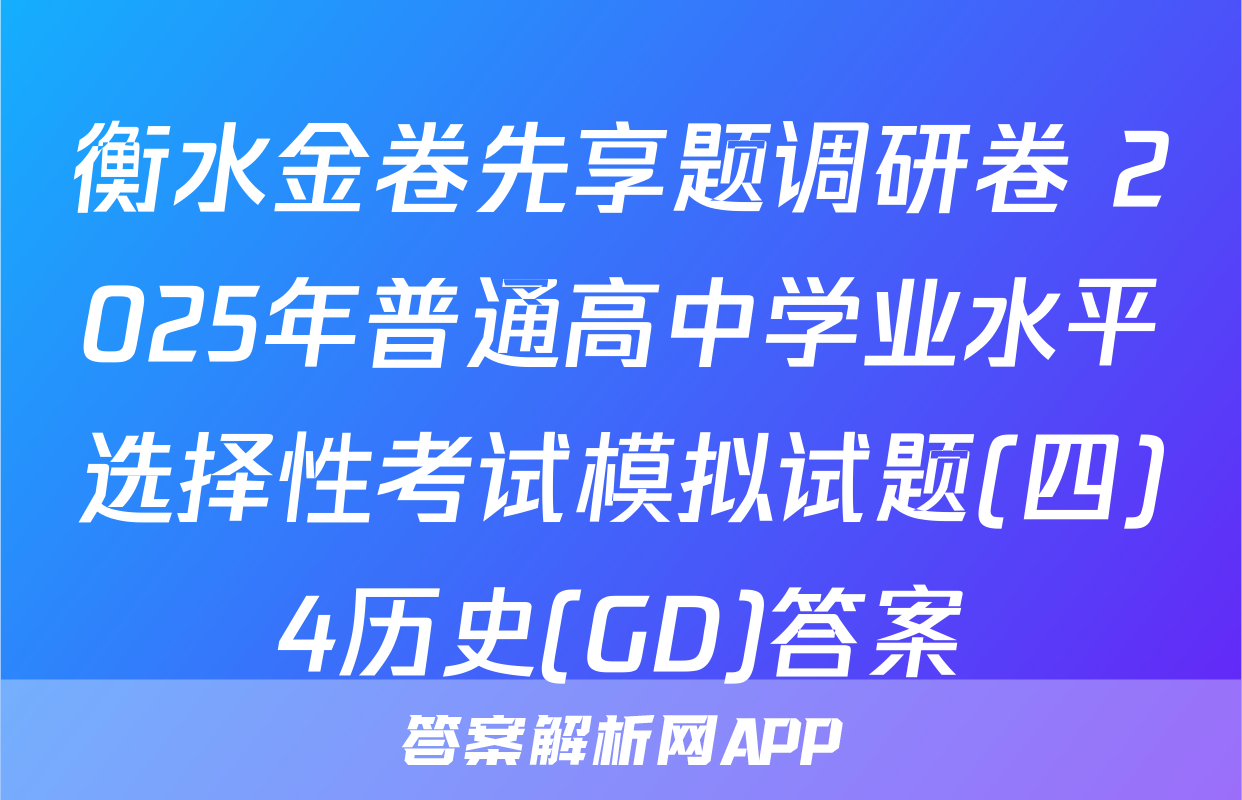 衡水金卷先享题调研卷 2025年普通高中学业水平选择性考试模拟试题(四)4历史(GD)答案