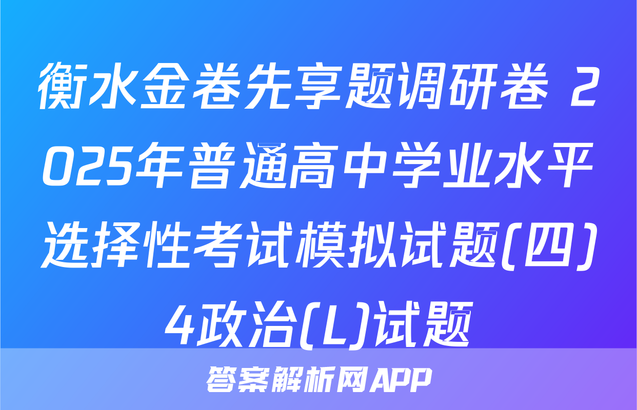衡水金卷先享题调研卷 2025年普通高中学业水平选择性考试模拟试题(四)4政治(L)试题