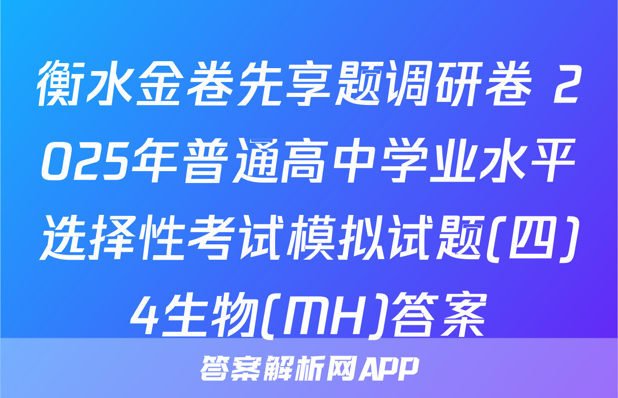 衡水金卷先享题调研卷 2025年普通高中学业水平选择性考试模拟试题(四)4生物(MH)答案