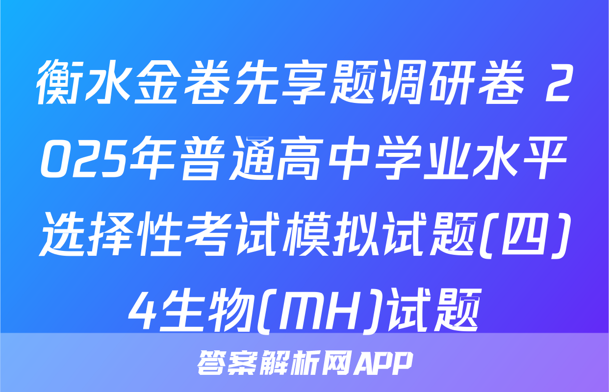 衡水金卷先享题调研卷 2025年普通高中学业水平选择性考试模拟试题(四)4生物(MH)试题