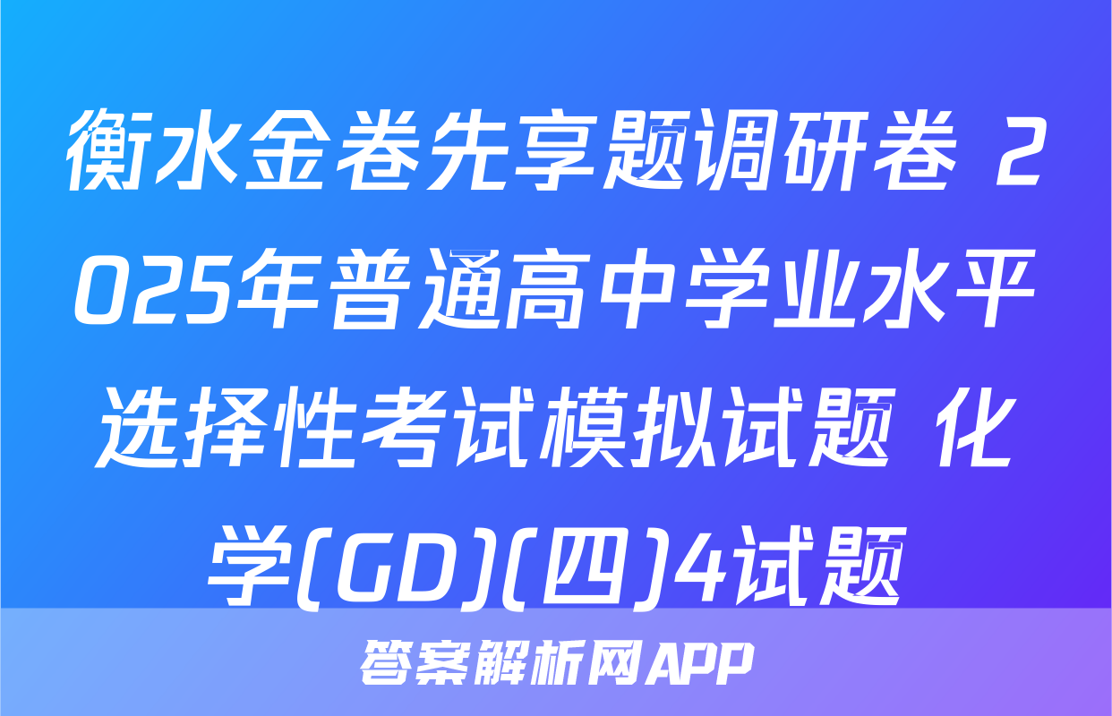 衡水金卷先享题调研卷 2025年普通高中学业水平选择性考试模拟试题 化学(GD)(四)4试题