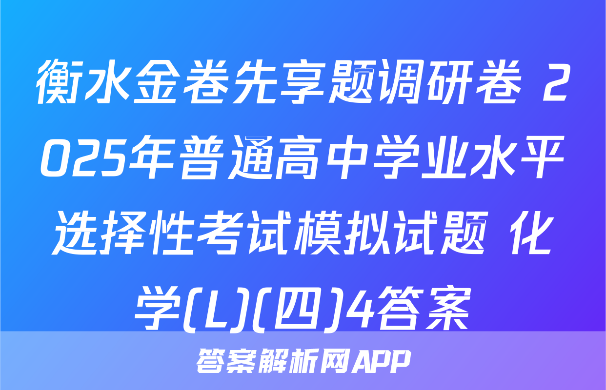 衡水金卷先享题调研卷 2025年普通高中学业水平选择性考试模拟试题 化学(L)(四)4答案