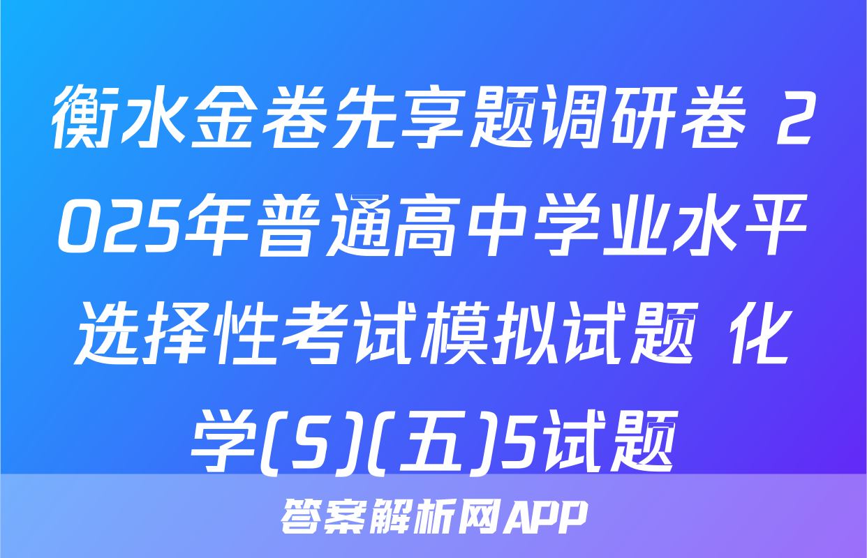 衡水金卷先享题调研卷 2025年普通高中学业水平选择性考试模拟试题 化学(S)(五)5试题
