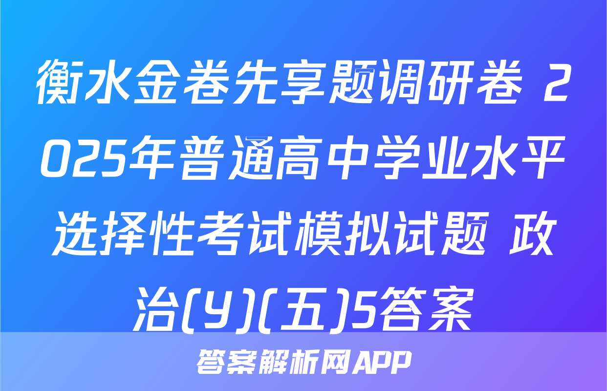 衡水金卷先享题调研卷 2025年普通高中学业水平选择性考试模拟试题 政治(Y)(五)5答案