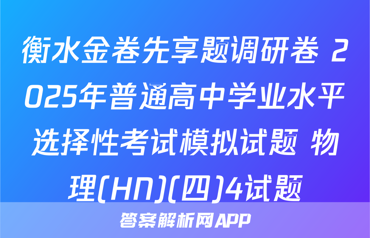 衡水金卷先享题调研卷 2025年普通高中学业水平选择性考试模拟试题 物理(HN)(四)4试题