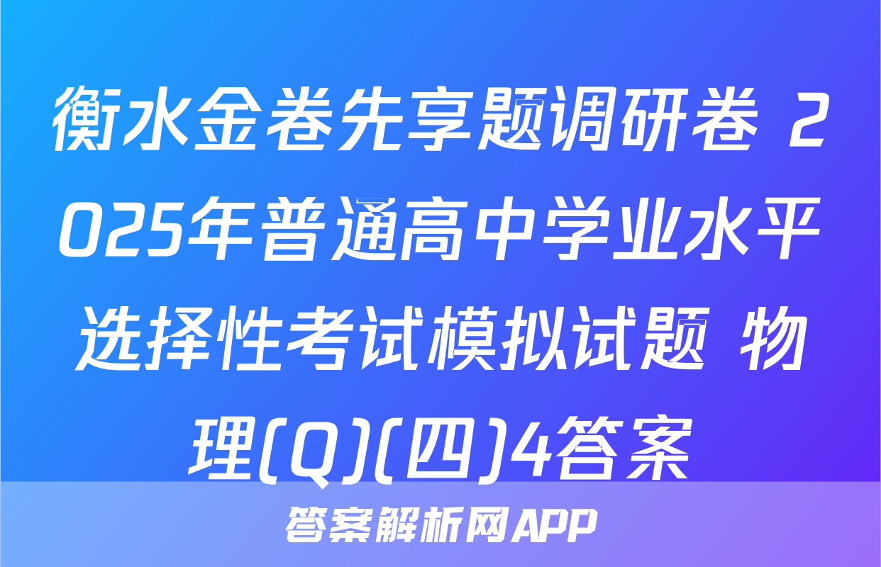 衡水金卷先享题调研卷 2025年普通高中学业水平选择性考试模拟试题 物理(Q)(四)4答案