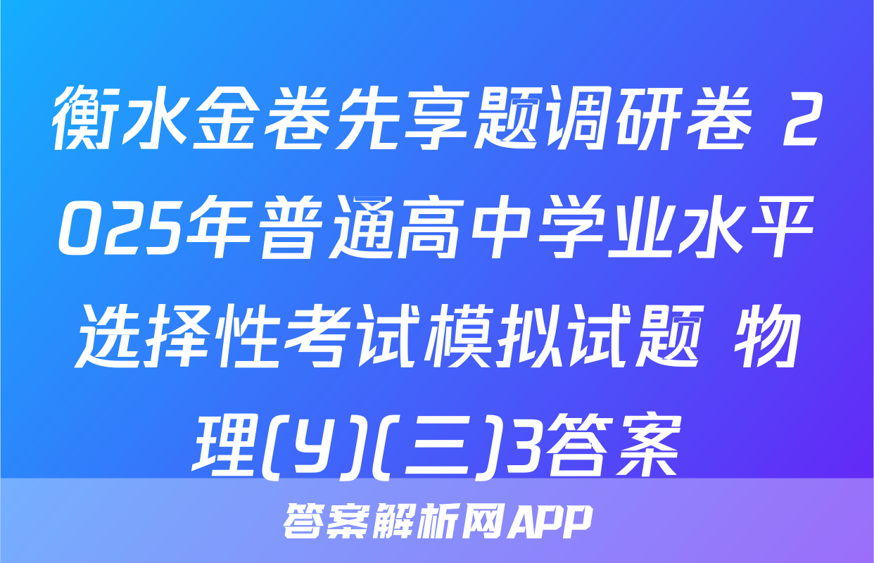 衡水金卷先享题调研卷 2025年普通高中学业水平选择性考试模拟试题 物理(Y)(三)3答案