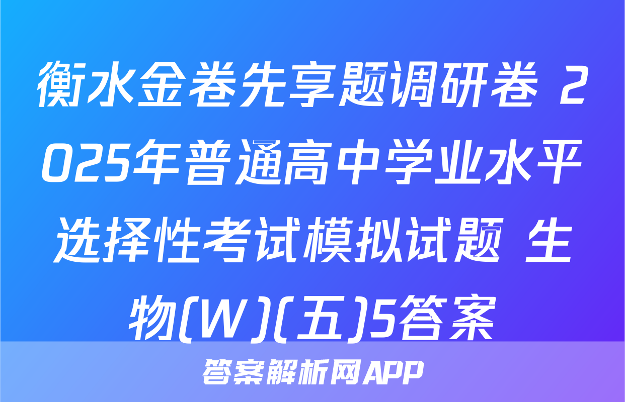衡水金卷先享题调研卷 2025年普通高中学业水平选择性考试模拟试题 生物(W)(五)5答案