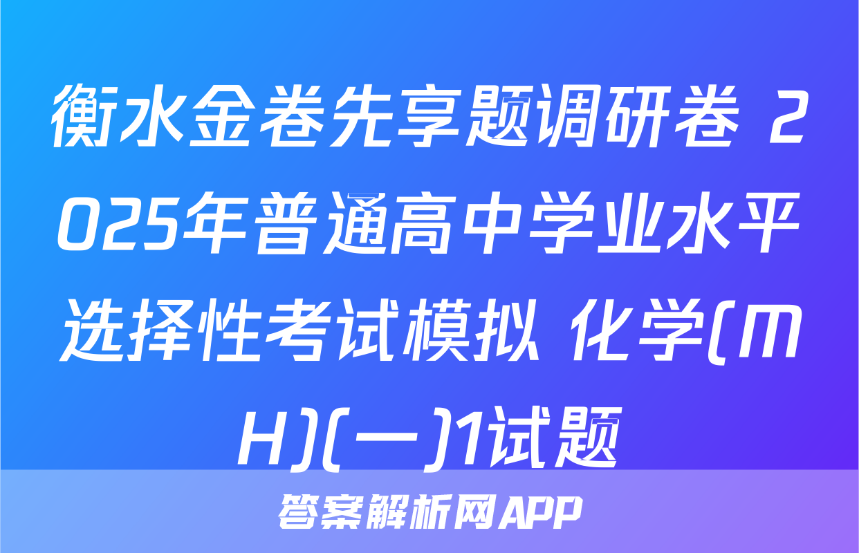 衡水金卷先享题调研卷 2025年普通高中学业水平选择性考试模拟 化学(MH)(一)1试题