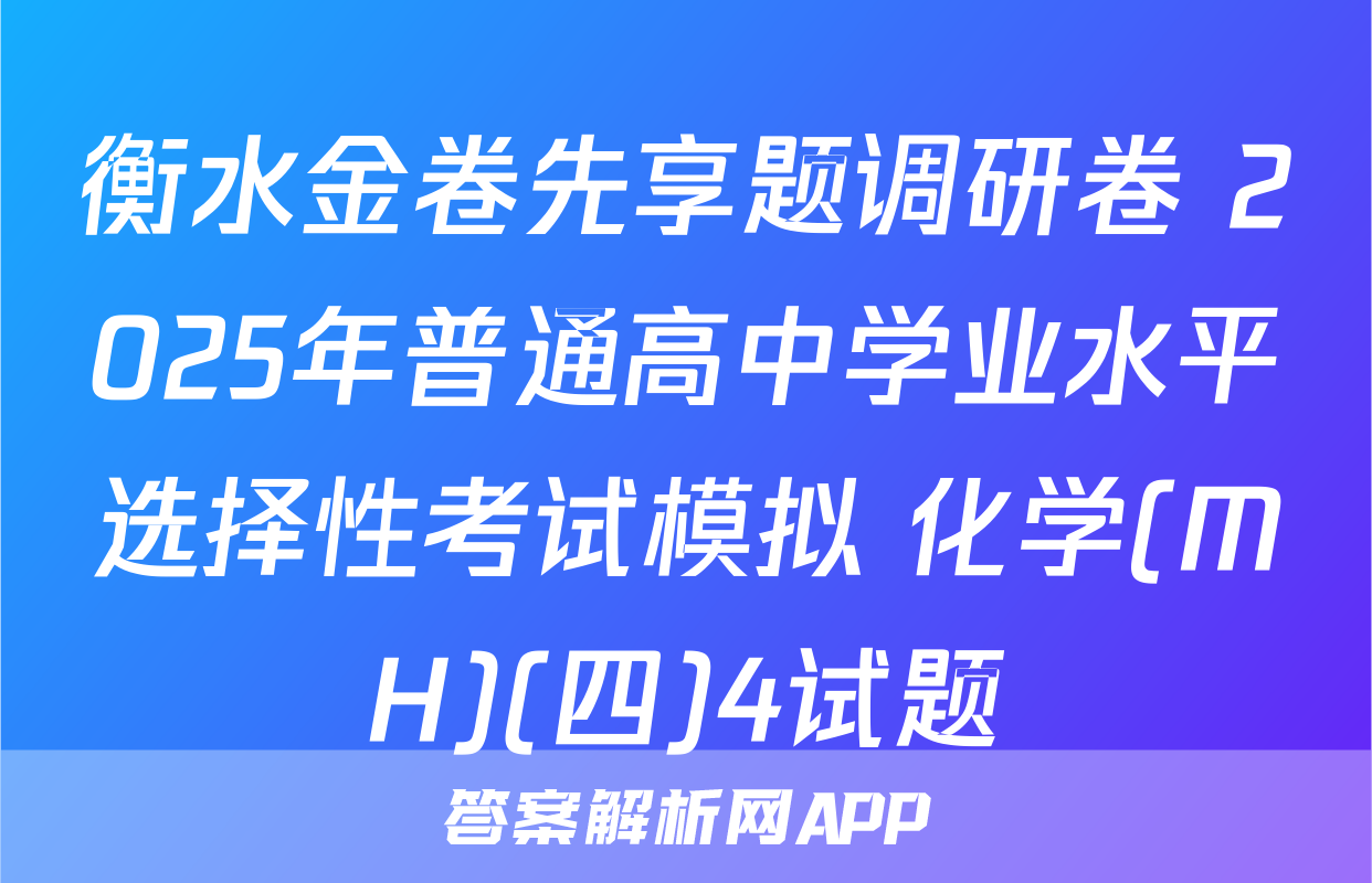 衡水金卷先享题调研卷 2025年普通高中学业水平选择性考试模拟 化学(MH)(四)4试题