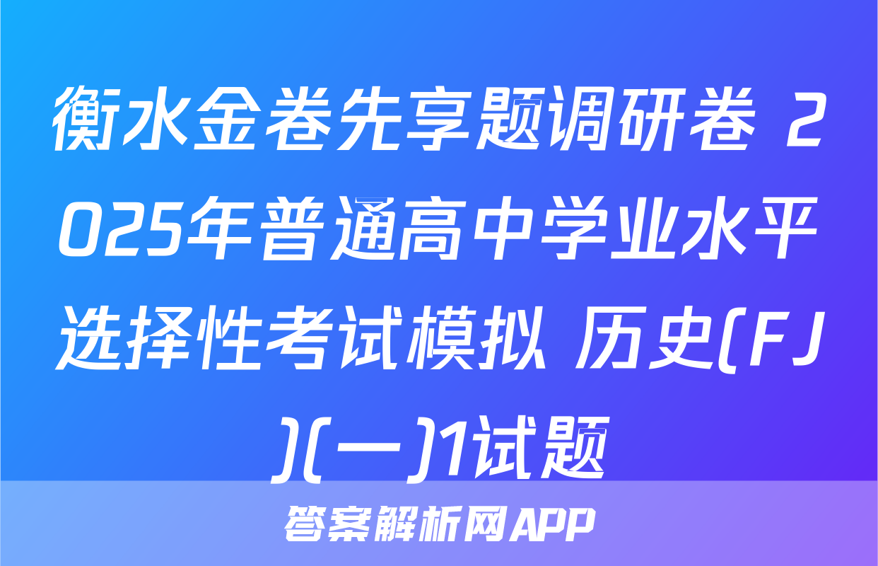 衡水金卷先享题调研卷 2025年普通高中学业水平选择性考试模拟 历史(FJ)(一)1试题