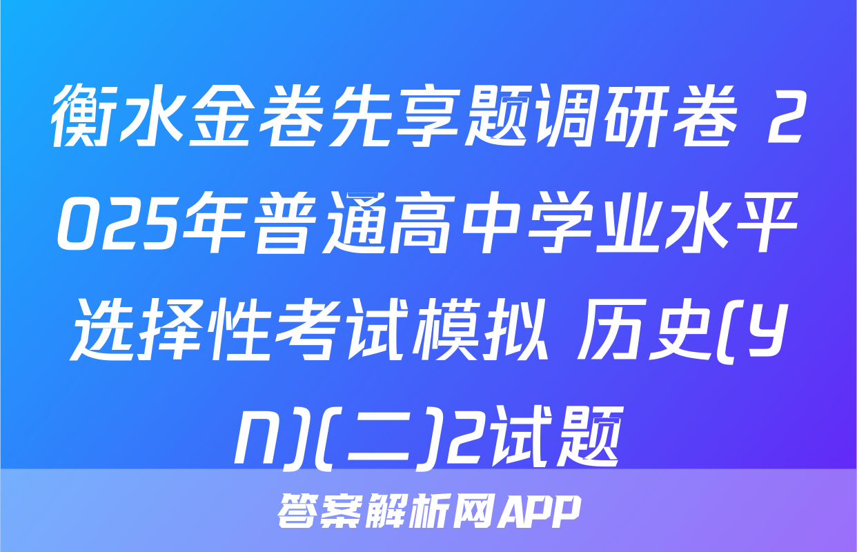 衡水金卷先享题调研卷 2025年普通高中学业水平选择性考试模拟 历史(YN)(二)2试题