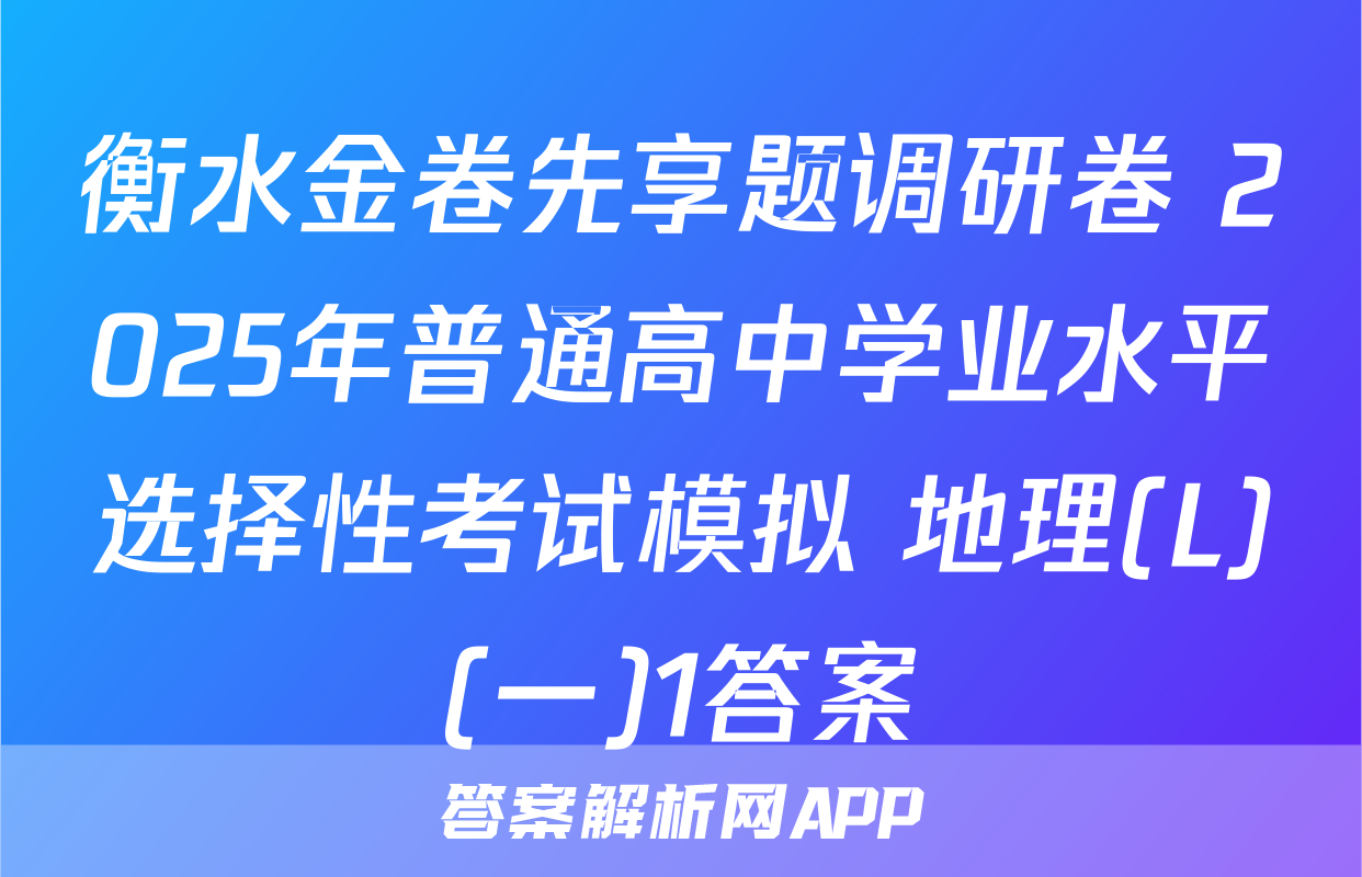 衡水金卷先享题调研卷 2025年普通高中学业水平选择性考试模拟 地理(L)(一)1答案