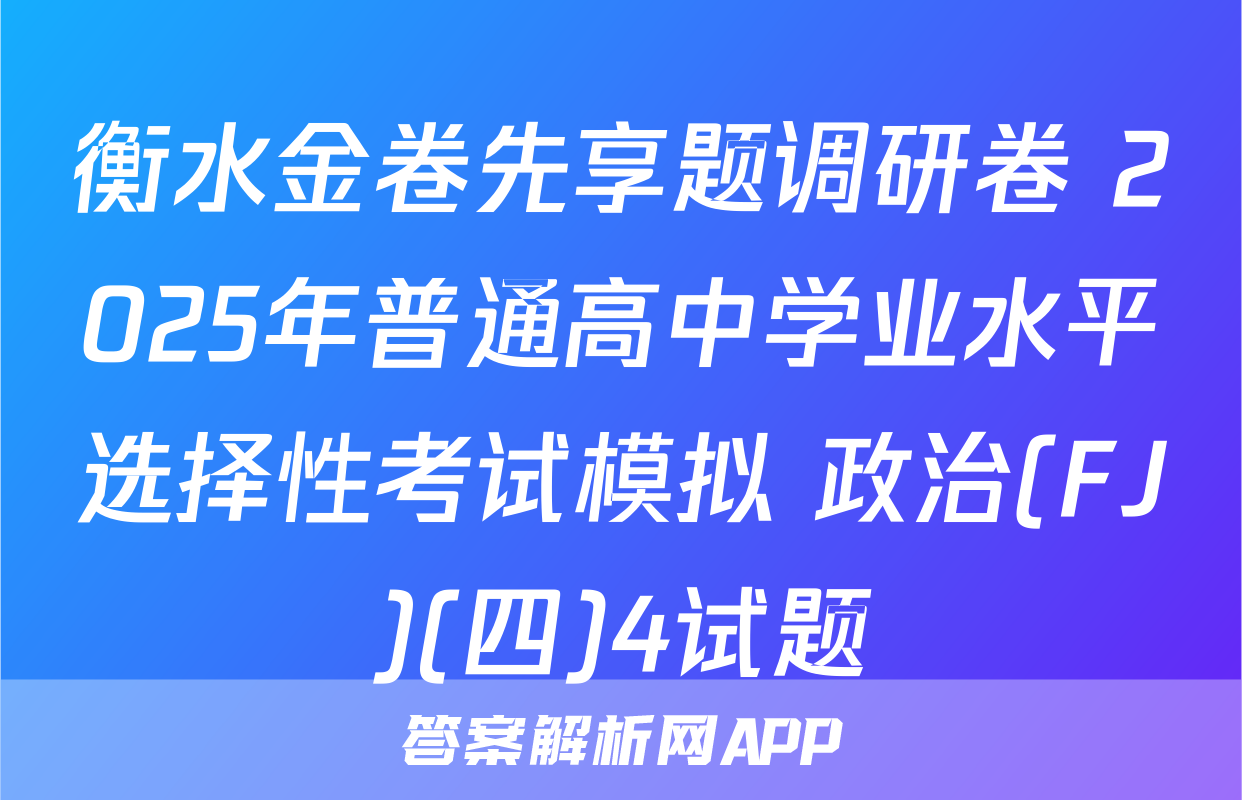 衡水金卷先享题调研卷 2025年普通高中学业水平选择性考试模拟 政治(FJ)(四)4试题