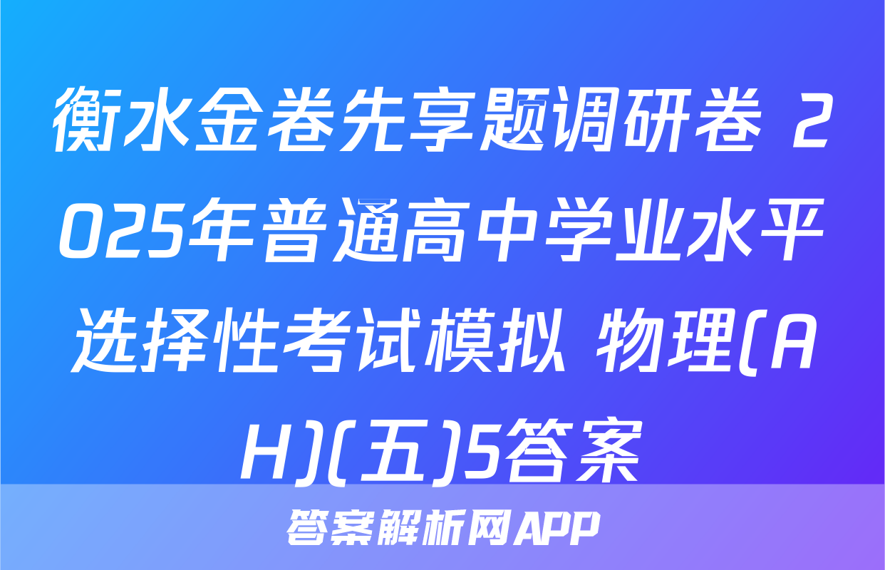 衡水金卷先享题调研卷 2025年普通高中学业水平选择性考试模拟 物理(AH)(五)5答案