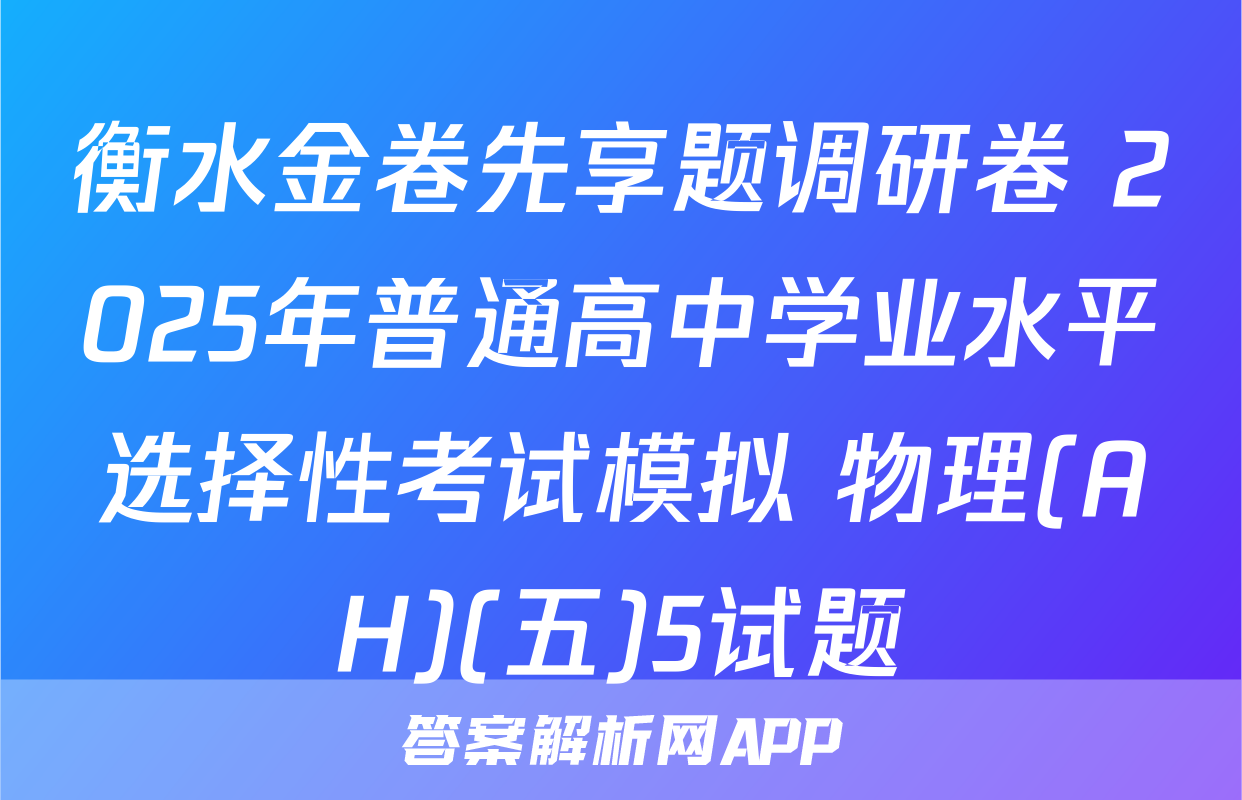 衡水金卷先享题调研卷 2025年普通高中学业水平选择性考试模拟 物理(AH)(五)5试题