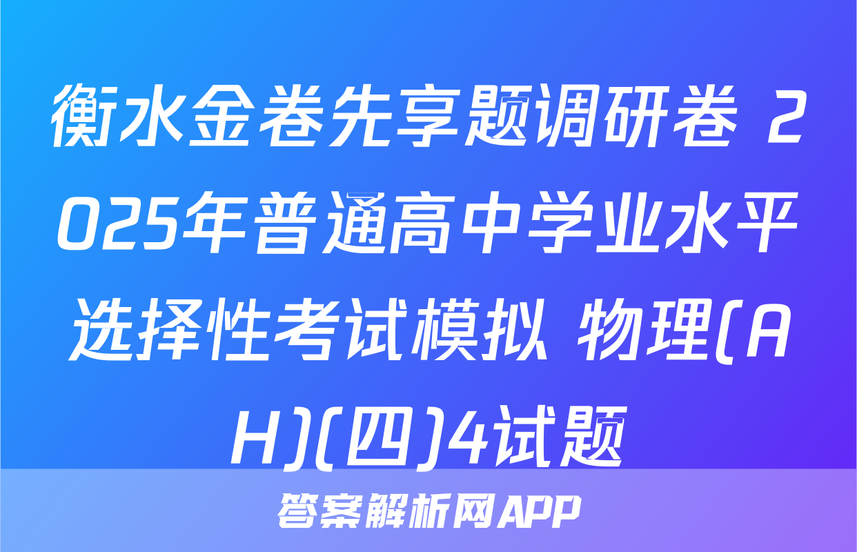 衡水金卷先享题调研卷 2025年普通高中学业水平选择性考试模拟 物理(AH)(四)4试题
